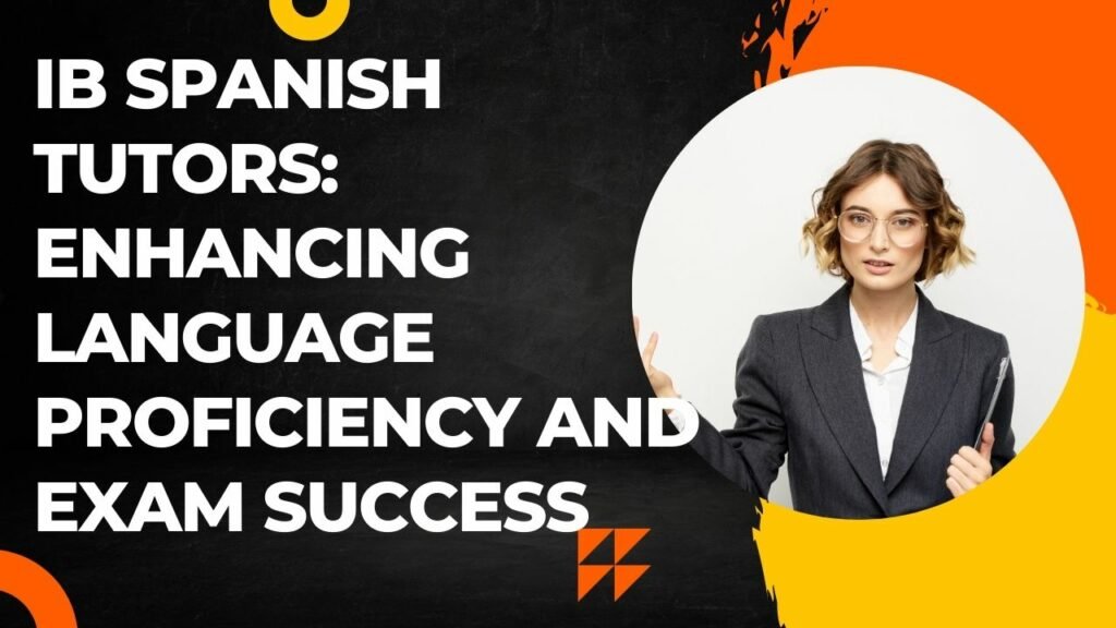 Ib Spanish Tutors: Enhancing Language Proficiency and Exam Success