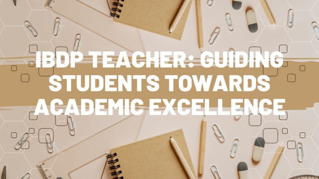 IBDP Teacher: Guiding Students Towards Academic Excellence
