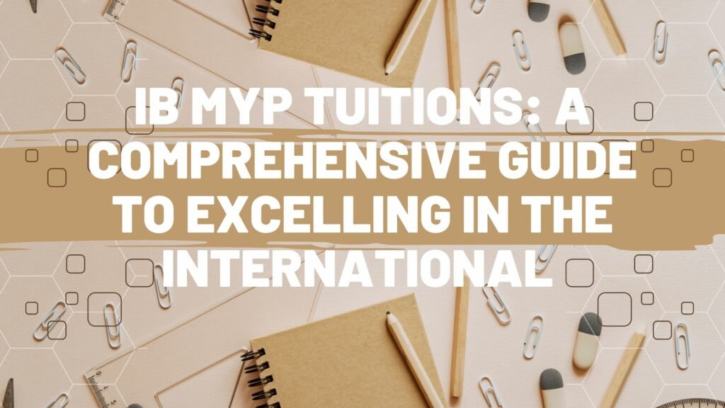 Ib MYP Tuitions: A Comprehensive Guide to Excelling in the International Baccalaureate Middle Years Programme