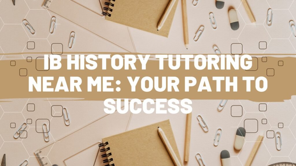 IB History Tutoring Near Me: Your Path to Success