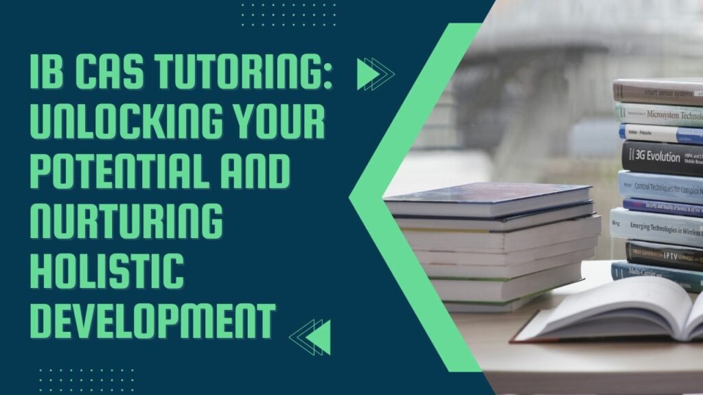 IB CAS Tutoring: Unlocking Your Potential and Nurturing Holistic Development