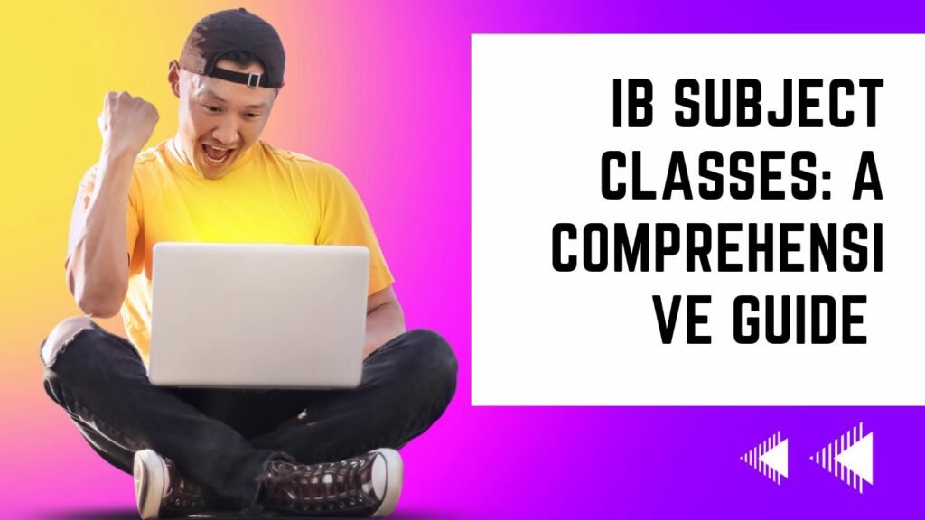 IB Subject Classes: A Comprehensive Guide to Excelling in Your International Baccalaureate Studies
